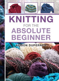 Title: Knitting for the Absolute Beginner, Author: Alison Dupernex
