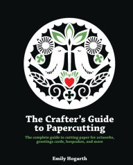 The Crafter's Guide to Papercutting: The complete guide to cutting paper for artworks, greeting cards, keepsakes and more