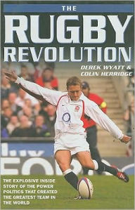 Title: The Rugby Revolution: The Explosive Inside Story of the Power Politics that Created the Greatest Team in the World, Author: Derek Wyatt