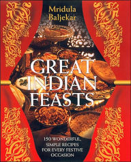 Great Indian Feasts: 150 Wonderful, Simple Recipes for Every Festive Occasion