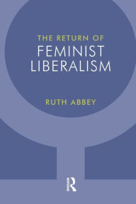 Title: The Return of Feminist Liberalism, Author: Ruth Abbey