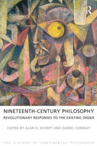 Title: Nineteenth-Century Philosophy: Revolutionary Responses to the Existing Order, Author: Alan D. Schrift