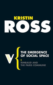 Title: The Emergence of Social Space: Rimbaud and the Paris Commune, Author: Kristin Ross