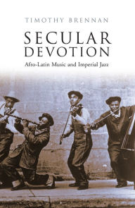 Title: Secular Devotion: Afro-latin Music and Imperial Jazz, Author: Timothy Brennan