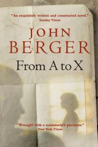 Title: From A to X: A Story in Letters, Author: John Berger