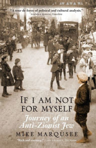 Title: If I Am Not For Myself: Journey of an Anti-Zionist Jew, Author: Mike Marqusee
