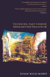 Title: Thinking Past Terror: Islamism and Critical Theory on the Left, Author: Susan Buck-Morss