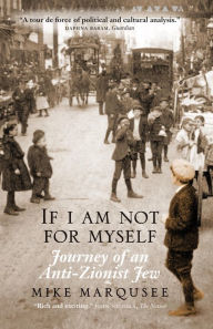 Title: If I Am Not For Myself: Journey of an Anti-Zionist Jew, Author: Mike Marqusee