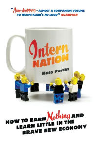 Title: Intern Nation: How to Earn Nothing and Learn Little in the Brave New Economy, Author: Ross Perlin