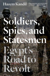 Title: Soldiers, Spies, and Statesmen: Egypt's Road to Revolt, Author: Hazem Kandil