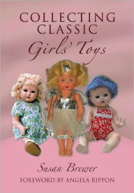 Title: Collecting Classic Girls' Toys, Author: Susan Brewer
