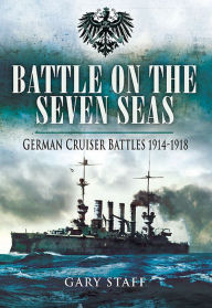 Title: Battle on the Seven Seas: German Cruiser Battles, 1914-1918, Author: Gary Staff