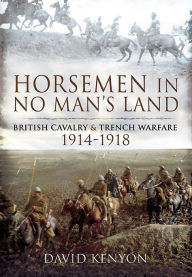 Title: Horsemen in No Man's Land: British Cavalry & Trench Warfare, 1914-1918, Author: David Kenyon