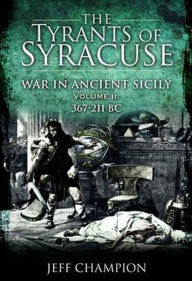 Title: The Tyrants of Syracuse Volume II: War in Ancient Sicily, 367-211 BC, Author: Jeff Champion