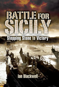 Title: Battle for Sicily: Stepping Stone to Victory, Author: Ian Blackwell