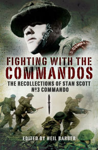 Title: Fighting with the Commandos: Recollections of Stan Scott, No. 3 Commando, Author: Neil Barber