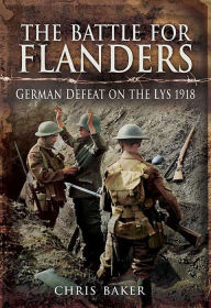 Title: The Battle for Flanders: German Defeat on the Lys 1918, Author: Chris Baker