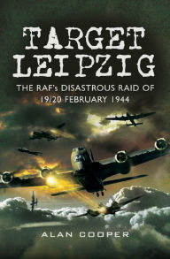 Title: Target Leipzig: The RAF's Disastrous Raid of 19/20 February 1944, Author: Alan Cooper