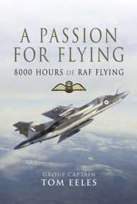 Title: A Passion for Flying: 8,000 hours of RAF Flying, Author: Tom Eeles