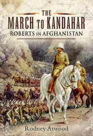 Title: The March to Kandahar: Roberts in Afghanistan, Author: Rodney Atwood