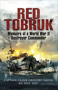 Title: Red Tobruk: Memoirs of a World War II Destroyer Commander, Author: Frank Gregory-Smith