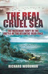 Title: The Real Cruel Sea: The Merchant Navy in the Battle of the Atlantic, 1939-1943, Author: Richard Woodman