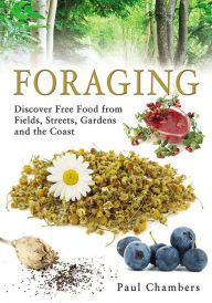 Title: Foraging: Discover Free Food from Fields, Streets, Gardens and the Coast, Author: Paul Chambers