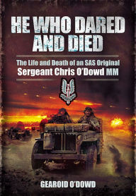 Title: He Who Dared and Died: The Life and Death of an SAS Original, Sergeant Chris O'Dowd, MM, Author: Gearoid O'Dowd
