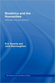 Title: Bioethics and the Humanities: Attitudes and Perceptions / Edition 1, Author: Robin Downie