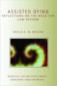 Title: Assisted Dying: Reflections on the Need for Law Reform / Edition 1, Author: Sheila McLean