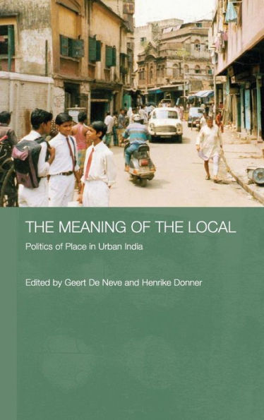 The Meaning of the Local: Politics of Place in Urban India / Edition 1