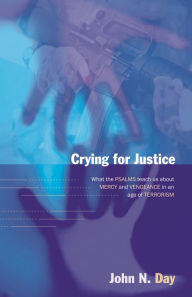 Title: Crying for justice: What The Psalms Teach Us About Mercy And Vengeance In An Age Of Terrorism, Author: John Day