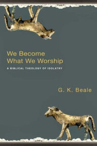 Title: We Become What We Worship: A Biblical Theology Of Idolatry, Author: Gregory K Beale