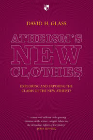 Title: Atheism's New Clothes: Exloring And Exposing The Claims Of The New Atheists, Author: David Glass