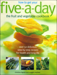How to Get Your Five-A-Day: Over 50 Delicious Step-by-Step Recipes for Health and Long Life