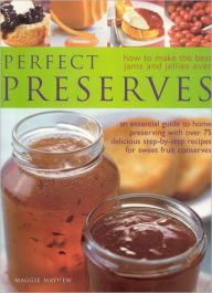 Perfect Preserves: How to Make the Best Jams and Jellies Ever: an Essential Guide to Home Preserving with over 75 Delicious Step-by-Step Recipes for Sweet Fruit Conserves