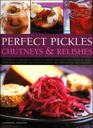 Perfect Pickles, Chutneys and Relishes: An Essential Guide to Pickling and Preserving