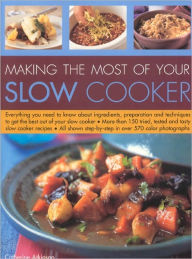 Making the Most of Your Slow Cooker: Everything You Need to Know about Ingredients, Preparation and Techniques to Get the Best Out of Your Slow Cooker; More Than 150 Tried, Tested and Tasty Slow Cooker Recipes; All Shown Step-by-Step in over 570 Colour Ph