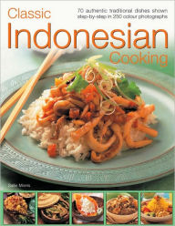 Classic Indonesian Cooking: 70 traditional dishes from an undiscovered cuisine, shown step-by-step in over 250 simple-to-follow photographs
