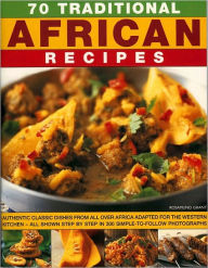 70 Traditional African Recipes: Authentic classic dishes from all over Africa adapted for the Western kitchen--all shown step-by-step in 300 simple-to-follow photographs