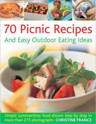 70 Picnic Recipes & Easy Outdoor Eating Ideas: Simple Summertime Recipes Packed with Flavour, Shown Step by Step in 300 Photographs