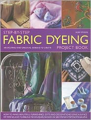 Step-by-Step Fabric Dyeing Project Book: How to make beautiful furnishing, gifts and decorations using a range of dyeing and marbling techniques shown in 280 step-by-step photographs