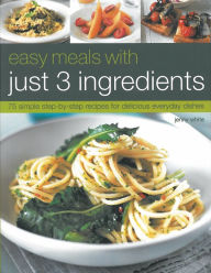 Easy Meals with just 3 Ingredients: 50 simple step-by-step recipes for delicious everyday dishes