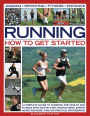 Running: How to Get Started: A complete guide to running for health and fitness with step-by-step instructions, expert advice and more than 300 practical photographs