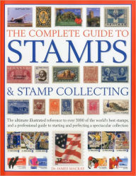 The Complete Guide to Stamps & Stamp Collecting: The ultimate illustrated reference to over 3000 of the world's best stamps, and a professional guide to starting and perfecting a spectacular collection