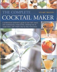 The Complete Cocktail Maker: A professional bartender's guide to over 500 classic and contemporary mixd drinks - what goes in them, together with step-by-step instructions