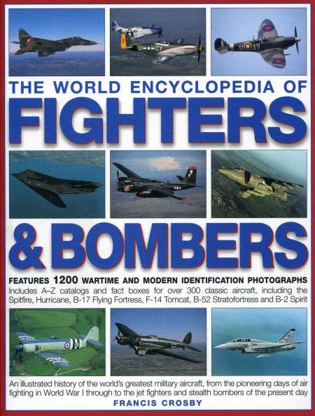 The World Encyclopedia of Fighters & Bombers: An Illustrated History of The World's Greatest Military Aircraft, From the Pioneering Days of Air Fighting in World War I Through to the Jet Fighters and Stealth Bombers of the Present Day