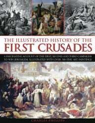 The Illustrated History of the First Crusades: A fascinating account of the first, second and third campaigns to win Jerusalem, illustrated with over 300 fine-art paintings
