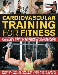 Cardiovascular Training for Fitness: Step-by-step conditioning from warm-ups to workouts, shown in 370 photographs