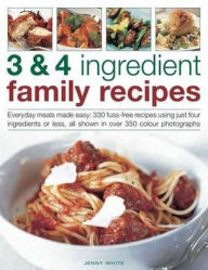 Title: 3 & 4 Ingredient Family Recipes: Everyday meals made easy: 330 fuss-free recipes using just four ingredients or less, all shown in over 350 color photographs, Author: Jenny White